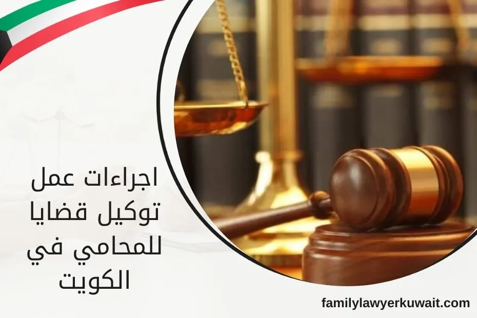 اجراءات عمل توكيل قضايا للمحامي في الكويت